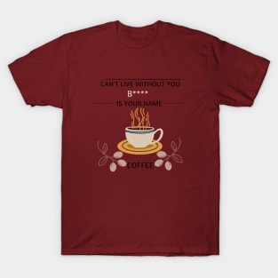 Can't live without you, B**** are you coffee - Coffee lovers T-Shirt